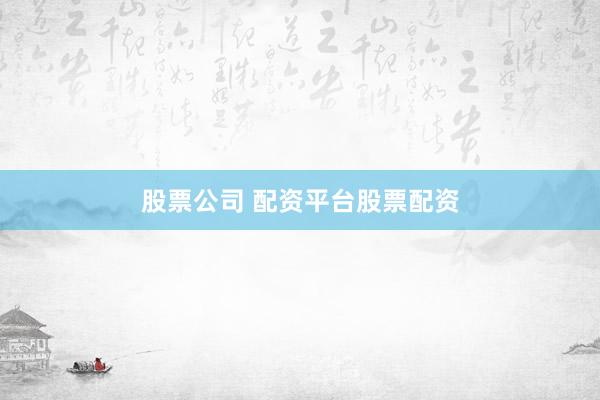 股票公司 配资平台股票配资