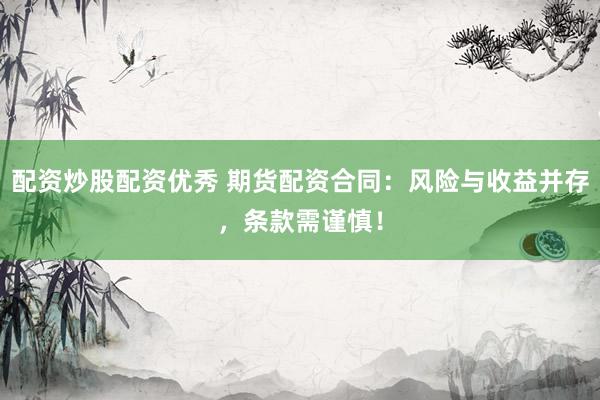 配资炒股配资优秀 期货配资合同：风险与收益并存，条款需谨慎！
