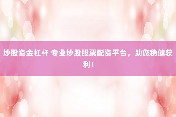 炒股资金杠杆 专业炒股股票配资平台，助您稳健获利！