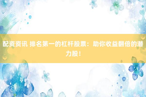 配资资讯 排名第一的杠杆股票：助你收益翻倍的潜力股！