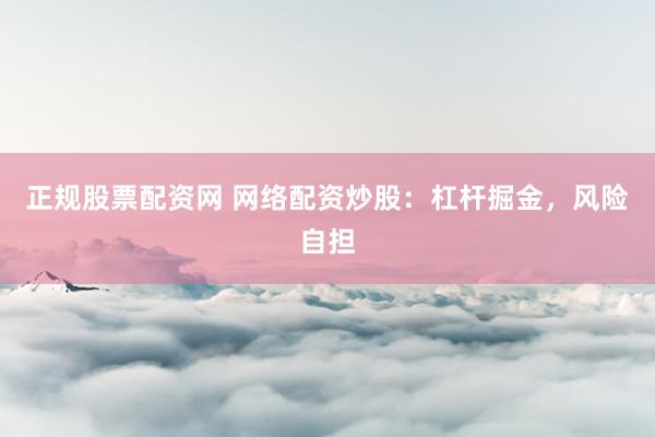 正规股票配资网 网络配资炒股：杠杆掘金，风险自担
