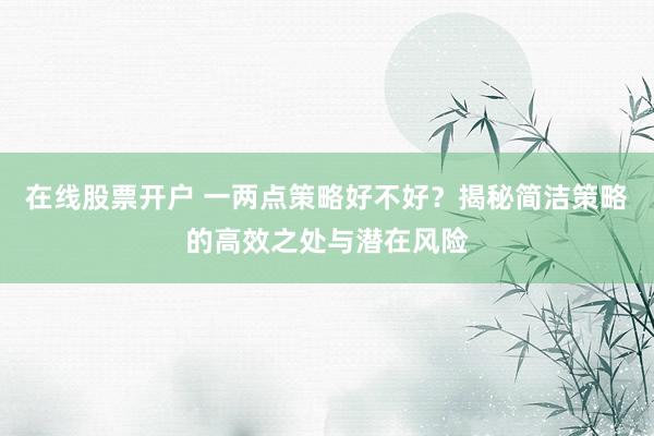 在线股票开户 一两点策略好不好？揭秘简洁策略的高效之处与潜在风险