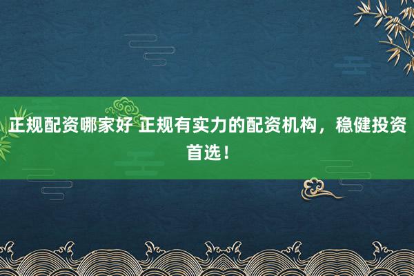 正规配资哪家好 正规有实力的配资机构，稳健投资首选！