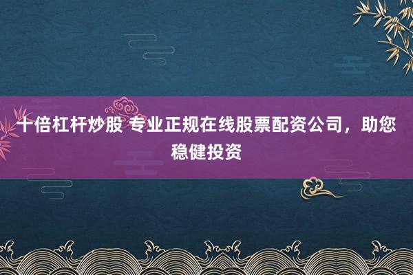 十倍杠杆炒股 专业正规在线股票配资公司，助您稳健投资