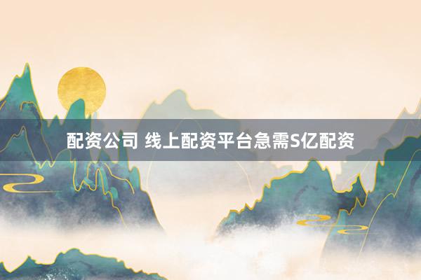 配资公司 线上配资平台急需S亿配资