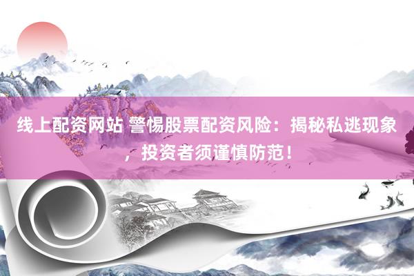 线上配资网站 警惕股票配资风险:揭秘私逃现象,投资者须谨慎防范!